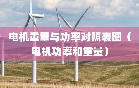 电机重量与功率对照表图（电机功率和重量）