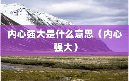 内心强大是什么意思（内心 强大）