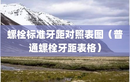 螺栓标准牙距对照表图（普通螺栓牙距表格）