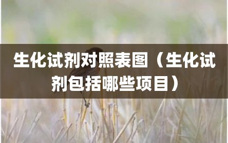生化试剂对照表图（生化试剂包括哪些项目）