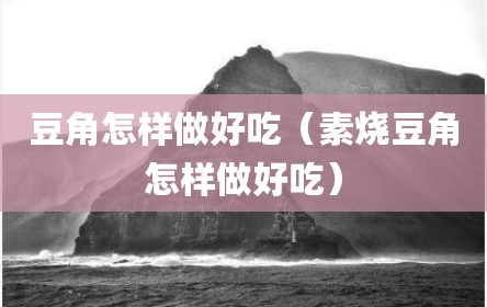 豆角怎样做好吃（素烧豆角怎样做好吃）