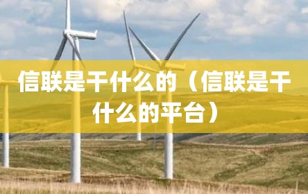 信联是干什么的（信联是干什么的平台）