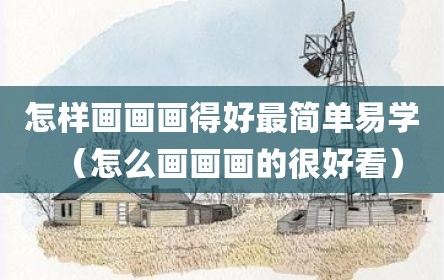 怎样画画画得好最简单易学（怎么画画画的很好看）