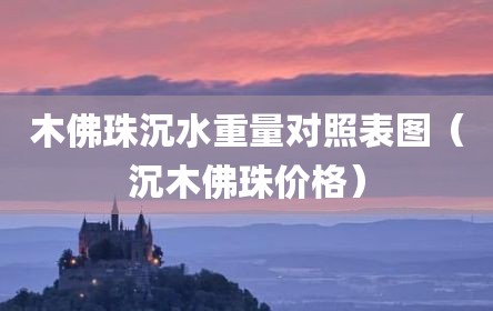 木佛珠沉水重量对照表图（沉木佛珠价格）