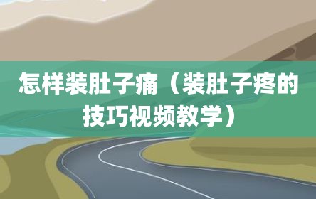 怎样装肚子痛（装肚子疼的技巧视频教学）
