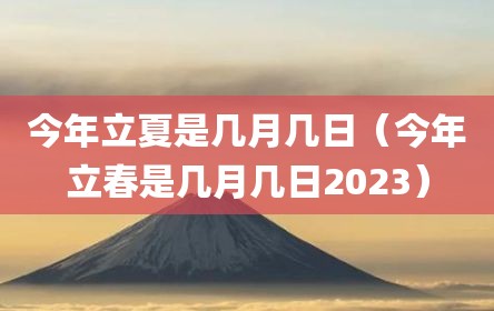 今年立夏是几月几日（今年立春是几月几日2023）