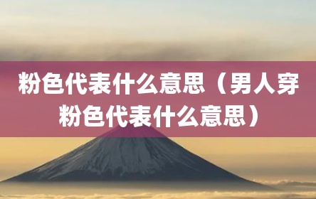 粉色代表什么意思（男人穿粉色代表什么意思）