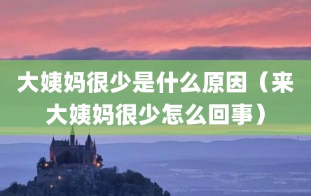 大姨妈很少是什么原因（来大姨妈很少怎么回事）