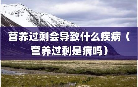 营养过剩会导致什么疾病（营养过剩是病吗）
