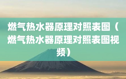 燃气热水器原理对照表图（燃气热水器原理对照表图视频）