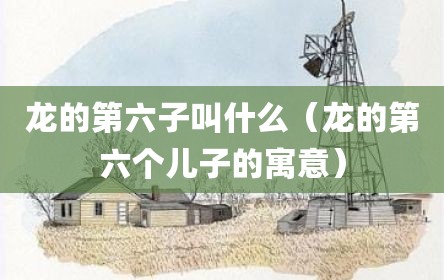 龙的第六子叫什么（龙的第六个儿子的寓意）