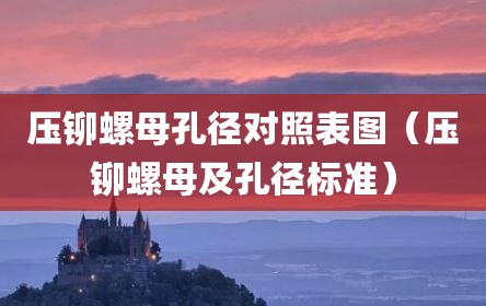 压铆螺母孔径对照表图（压铆螺母及孔径标准）