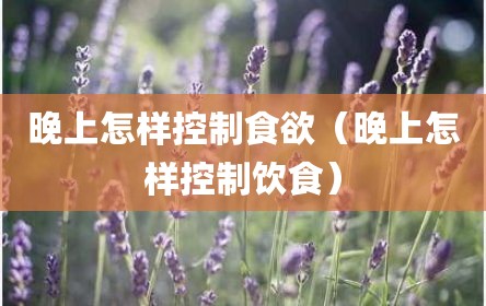 晚上怎样控制食欲（晚上怎样控制饮食）