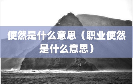 使然是什么意思（职业使然是什么意思）