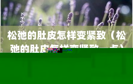 松弛的肚皮怎样变紧致（松弛的肚皮怎样变紧致一点）