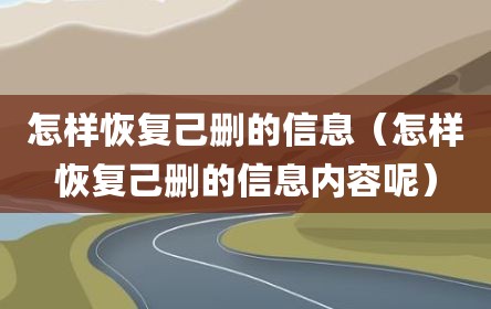 怎样恢复己删的信息（怎样恢复己删的信息内容呢）
