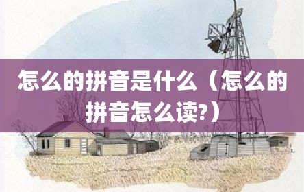 怎么的拼音是什么（怎么的拼音怎么读?）