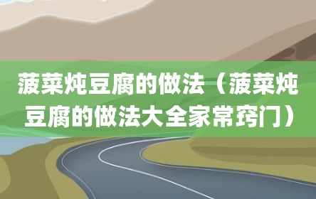 菠菜炖豆腐的做法（菠菜炖豆腐的做法大全家常窍门）
