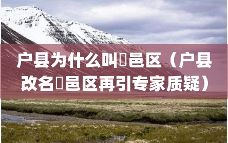 户县为什么叫鄠邑区（户县改名鄠邑区再引专家质疑）