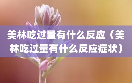 美林吃过量有什么反应（美林吃过量有什么反应症状）