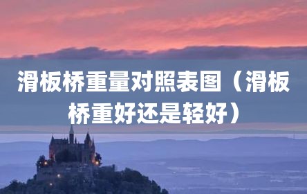 滑板桥重量对照表图（滑板桥重好还是轻好）