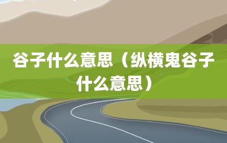 谷子什么意思（纵横鬼谷子什么意思）