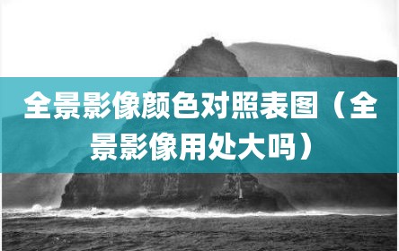 全景影像颜色对照表图（全景影像用处大吗）
