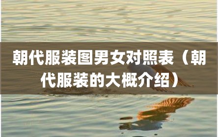 朝代服装图男女对照表（朝代服装的大概介绍）