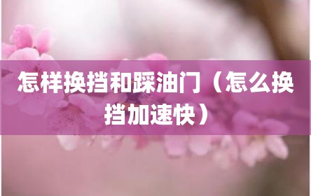 怎样换挡和踩油门（怎么换挡加速快）