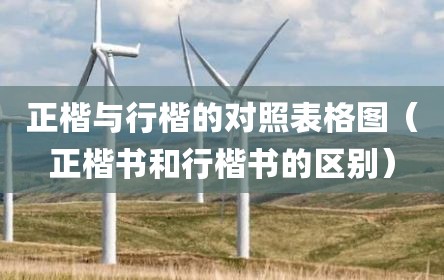 正楷与行楷的对照表格图（正楷书和行楷书的区别）