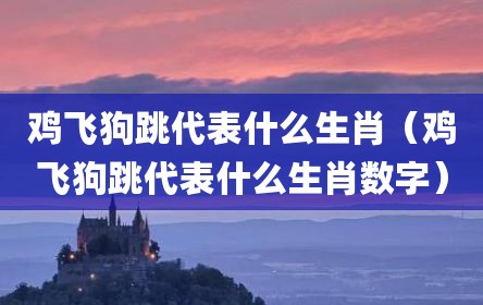 鸡飞狗跳代表什么生肖（鸡飞狗跳代表什么生肖数字）