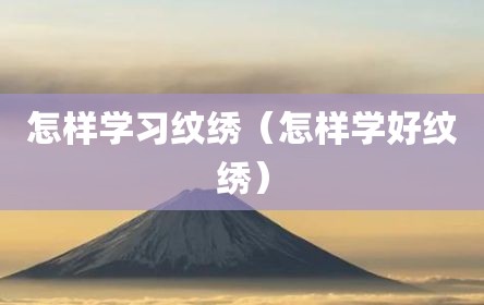 怎样学习纹绣（怎样学好纹绣）