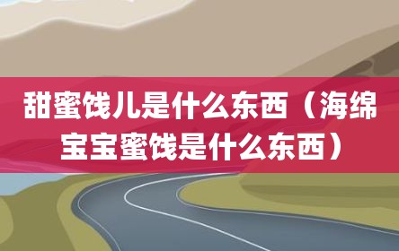甜蜜饯儿是什么东西（海绵宝宝蜜饯是什么东西）