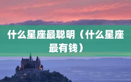 什么星座最聪明（什么星座最有钱）