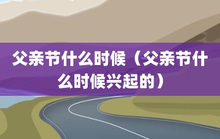 父亲节什么时候（父亲节什么时候兴起的）