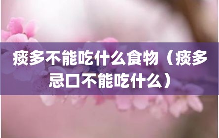 痰多不能吃什么食物（痰多忌口不能吃什么）