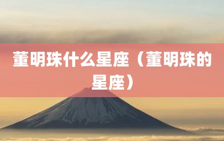 董明珠什么星座（董明珠的星座）