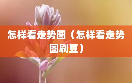 怎样看走势图（怎样看走势图刷豆）