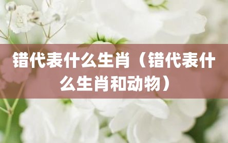 错代表什么生肖（错代表什么生肖和动物）