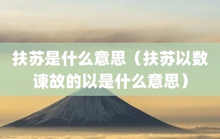 扶苏是什么意思（扶苏以数谏故的以是什么意思）