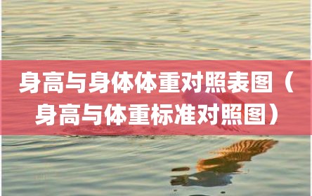 身高与身体体重对照表图（身高与体重标准对照图）