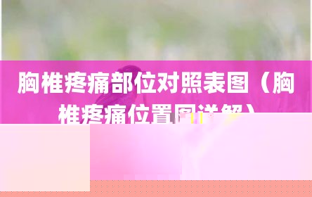 胸椎疼痛部位对照表图（胸椎疼痛位置图详解）