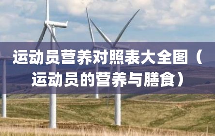 运动员营养对照表大全图（运动员的营养与膳食）