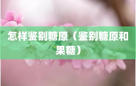 怎样鉴别糖原（鉴别糖原和果糖）