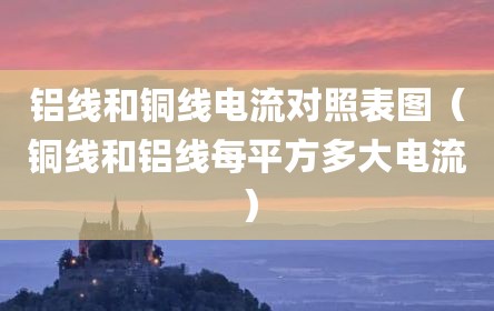 铝线和铜线电流对照表图（铜线和铝线每平方多大电流）