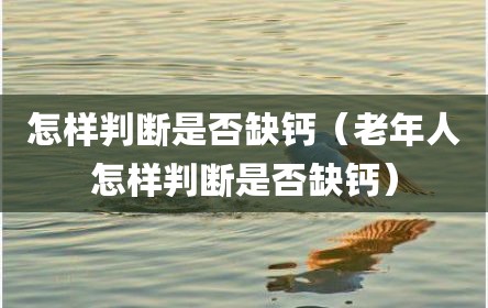 怎样判断是否缺钙（老年人怎样判断是否缺钙）