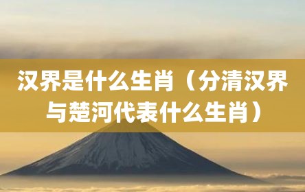 汉界是什么生肖（分清汉界与楚河代表什么生肖）