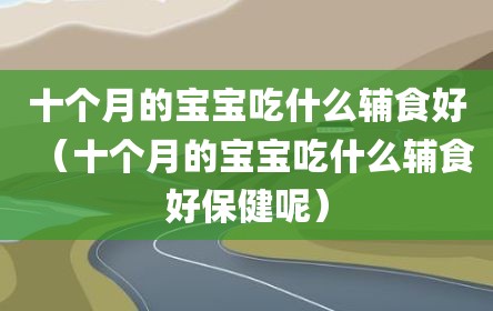 十个月的宝宝吃什么辅食好（十个月的宝宝吃什么辅食好保健呢）