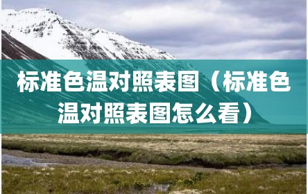 标准色温对照表图（标准色温对照表图怎么看）