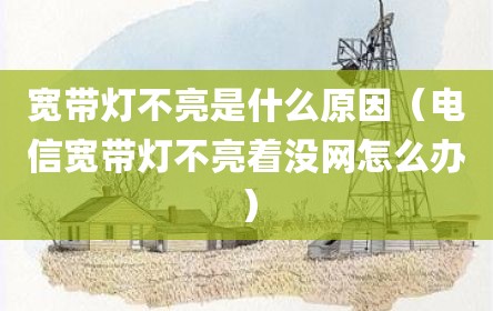 宽带灯不亮是什么原因（电信宽带灯不亮着没网怎么办）